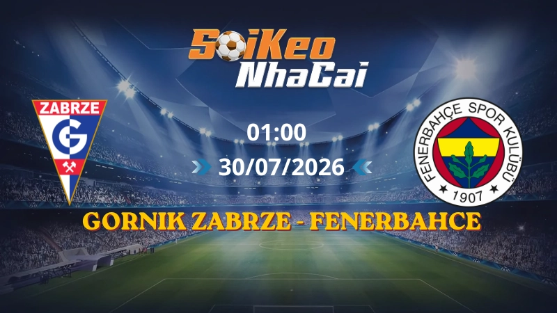 Soi Kèo Nhà Cái Gornik Zabrze vs Fenerbahce 01h00 30/07/2026 | Vòng loại Champions League
