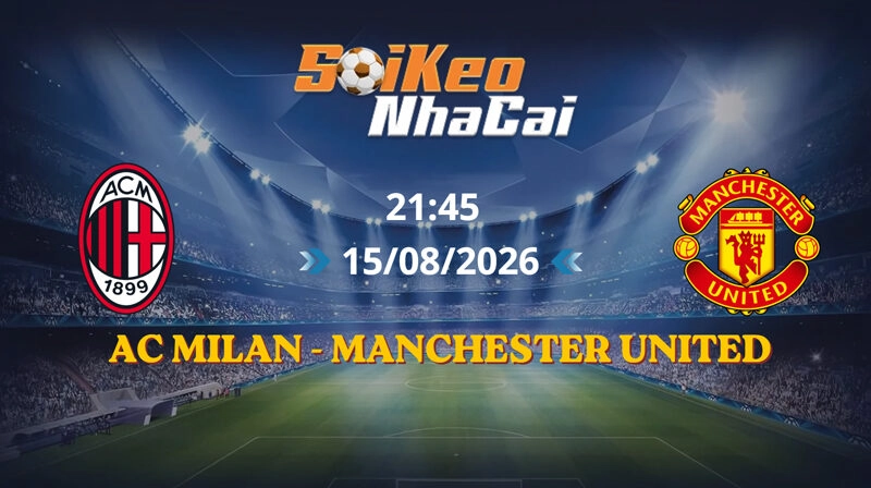 Soi Kèo Nhà Cái AC Milan vs Manchester United 21h45 15/08/2026 | Giao hữu