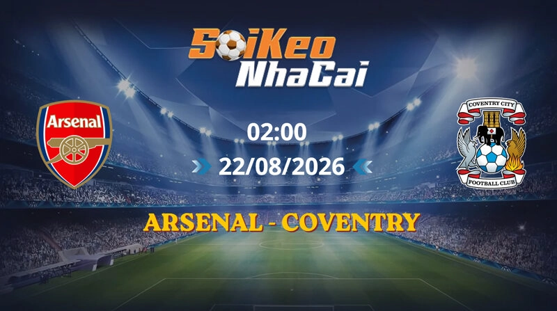 Soi Kèo Nhà Cái Arsenal vs Coventry 02h00 Ngày 22/08/2026 | Ngoại hạng Anh