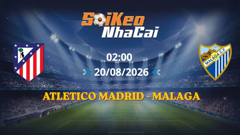 Soi Kèo Nhà Cái Atletico Madrid vs Malaga 02h00 Ngày 20/08/2026 | La Liga
