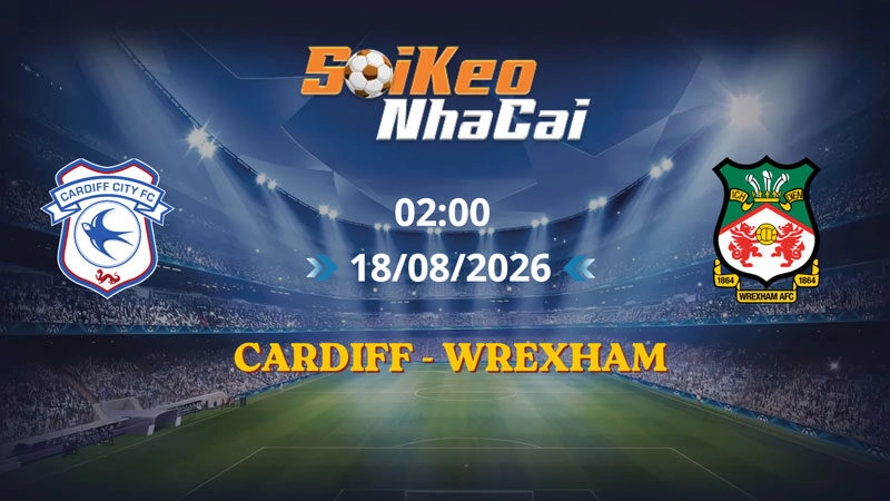 Soi Kèo Nhà Cái Cardiff vs Wrexham 02h00 Ngày 18/08/2026 | Championship