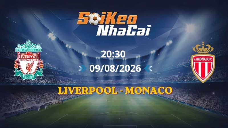Soi Kèo Nhà Cái Liverpool vs Monaco 20h30 09/08/2026 | Giao hữu