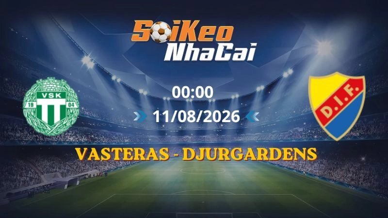 Soi Kèo Nhà Cái Vasteras vs Djurgardens 00h00 11/08/2026 | VĐQG Thụy Điển
